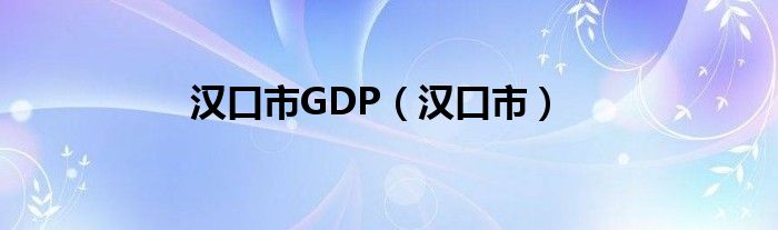 汉口市GDP（汉口市）