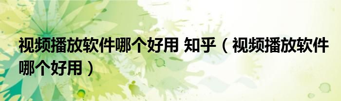 视频播放软件哪个好用 知乎（视频播放软件哪个好用）