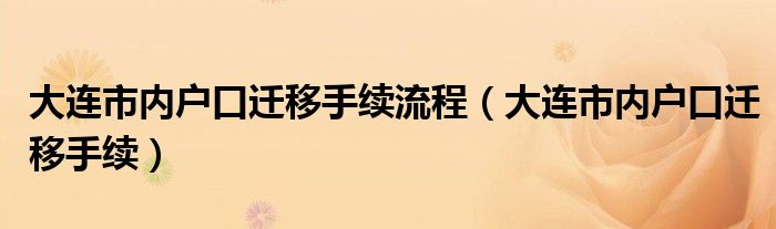 大连市内户口迁移手续流程（大连市内户口迁移手续）