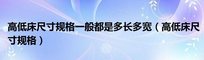 高低床尺寸规格一般都是多长多宽（高低床尺寸规格）