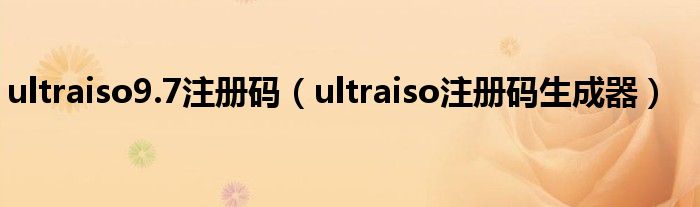 ultraiso9.7注册码（ultraiso注册码生成器）