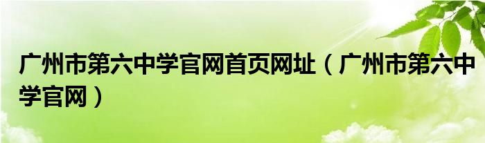 广州市第六中学官网首页网址（广州市第六中学官网）