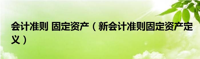 会计准则 固定资产（新会计准则固定资产定义）