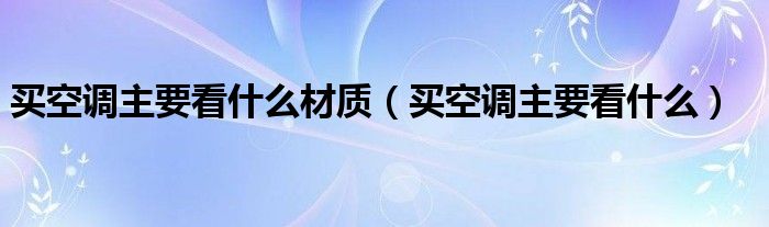 买空调主要看什么材质（买空调主要看什么）