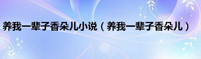 养我一辈子香朵儿小说（养我一辈子香朵儿）