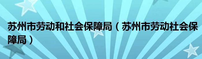 苏州市劳动和社会保障局（苏州市劳动社会保障局）