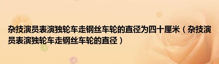 杂技演员表演独轮车走钢丝车轮的直径为四十厘米（杂技演员表演独轮车走钢丝车轮的直径）