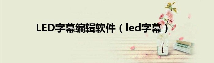 LED字幕编辑软件（led字幕）