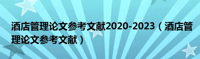 酒店管理论文参考文献2020-2023（酒店管理论文参考文献）