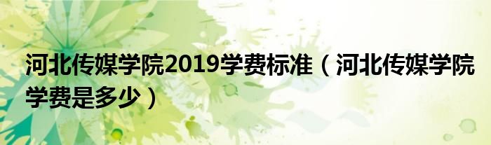 河北传媒学院2019学费标准（河北传媒学院学费是多少）