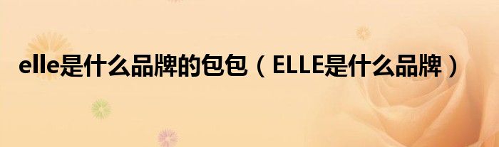 elle是什么品牌的包包（ELLE是什么品牌）