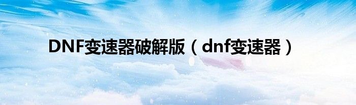 DNF变速器破解版（dnf变速器）