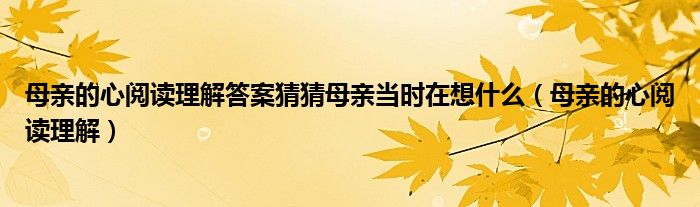 母亲的心阅读理解答案猜猜母亲当时在想什么（母亲的心阅读理解）