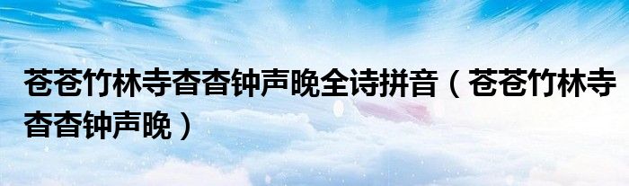 苍苍竹林寺杳杳钟声晚全诗拼音（苍苍竹林寺杳杳钟声晚）