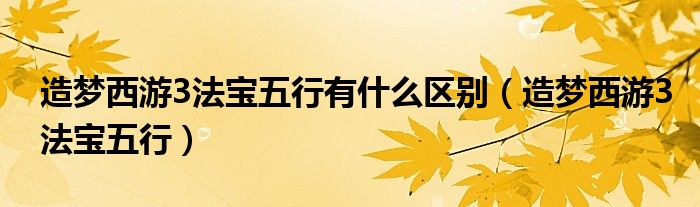 造梦西游3法宝五行有什么区别（造梦西游3法宝五行）