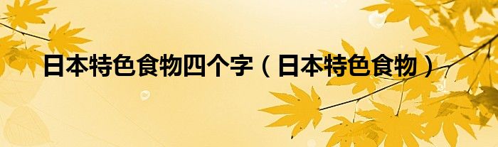 日本特色食物四个字（日本特色食物）