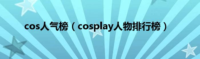 cos人气榜（cosplay人物排行榜）