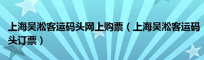 上海吴淞客运码头网上购票（上海吴淞客运码头订票）