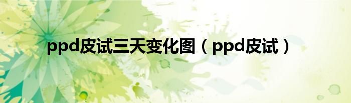 ppd皮试三天变化图（ppd皮试）