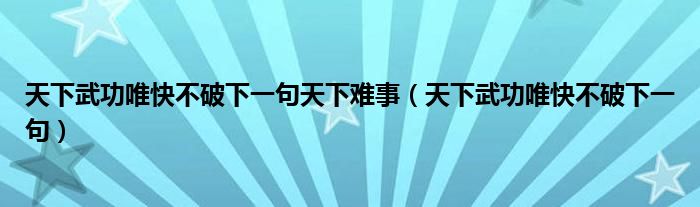 天下武功唯快不破下一句天下难事（天下武功唯快不破下一句）