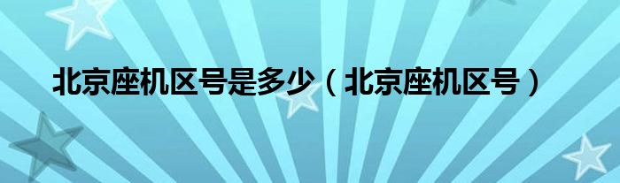 北京座机区号是多少（北京座机区号）