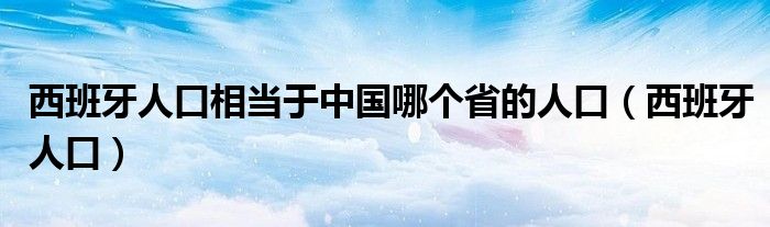 西班牙人口相当于中国哪个省的人口（西班牙人口）