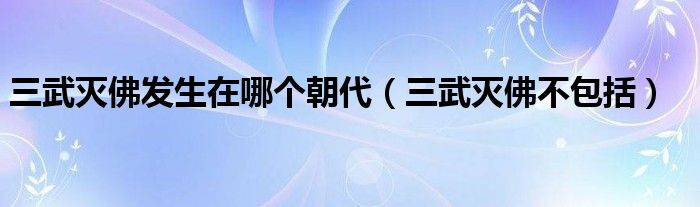 三武灭佛发生在哪个朝代（三武灭佛不包括）