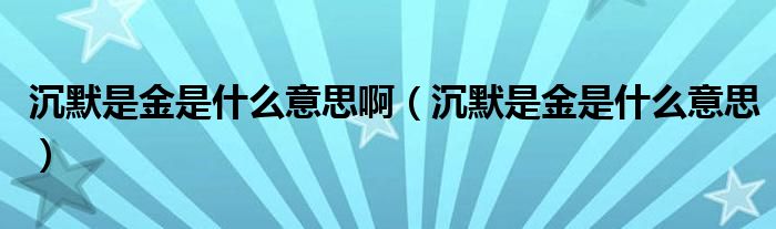 沉默是金是什么意思啊（沉默是金是什么意思）