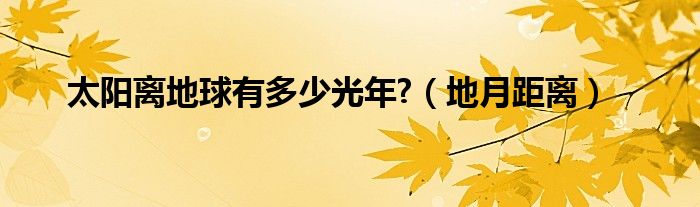 太阳离地球有多少光年?（地月距离）