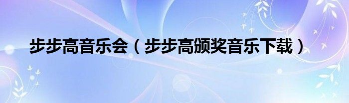 步步高音乐会（步步高颁奖音乐下载）