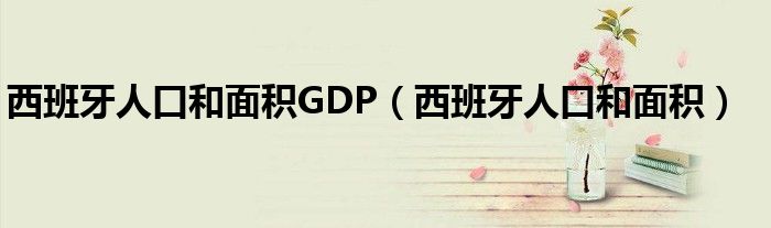 西班牙人口和面积GDP（西班牙人口和面积）