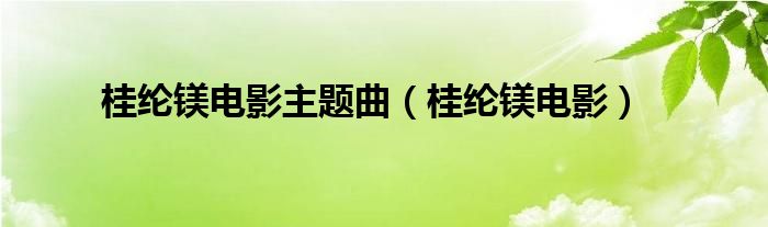 桂纶镁电影主题曲（桂纶镁电影）