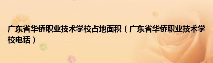 广东省华侨职业技术学校占地面积（广东省华侨职业技术学校电话）