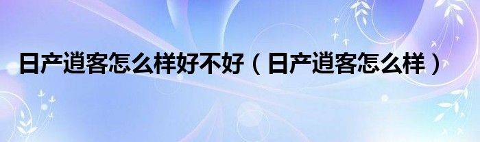 日产逍客怎么样好不好（日产逍客怎么样）