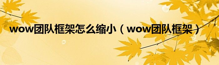 wow团队框架怎么缩小（wow团队框架）