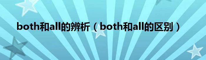 both和all的辨析（both和all的区别）