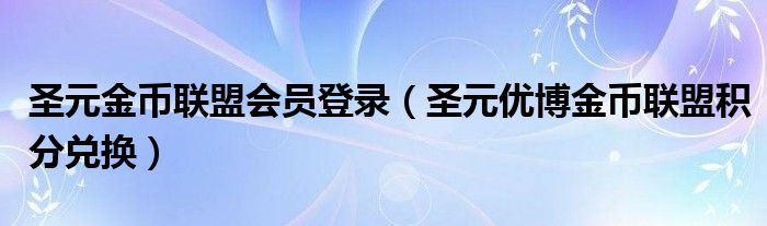 圣元金币联盟会员登录（圣元优博金币联盟积分兑换）