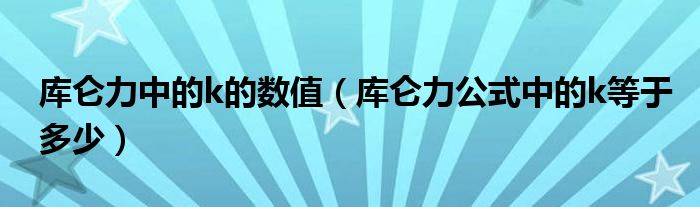 库仑力中的k的数值（库仑力公式中的k等于多少）