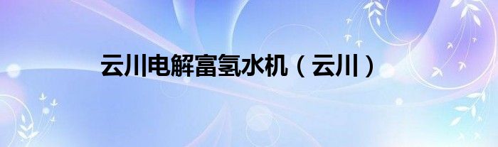 云川电解富氢水机（云川）