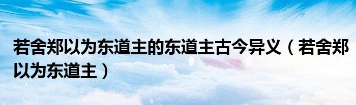 若舍郑以为东道主的东道主古今异义（若舍郑以为东道主）