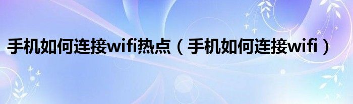 手机如何连接wifi热点（手机如何连接wifi）