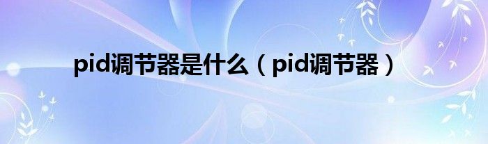 pid调节器是什么（pid调节器）