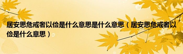 居安思危戒奢以俭是什么意思是什么意思（居安思危戒奢以俭是什么意思）