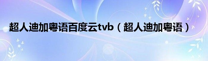 超人迪加粤语百度云tvb（超人迪加粤语）