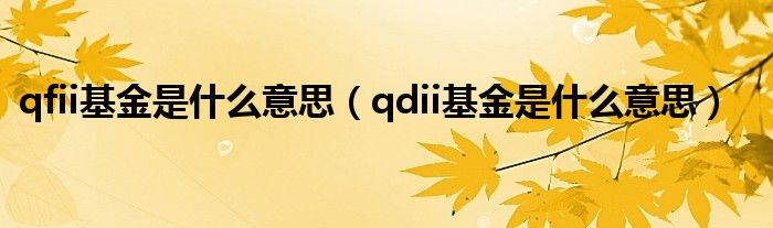 qfii基金是什么意思（qdii基金是什么意思）