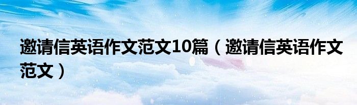 邀请信英语作文范文10篇（邀请信英语作文范文）