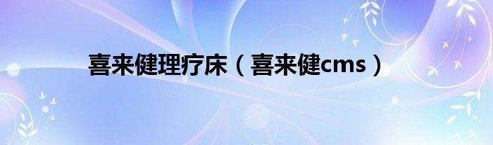 喜来健理疗床（喜来健cms）