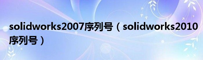 solidworks2007序列号（solidworks2010序列号）