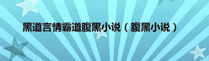 黑道言情霸道腹黑小说（腹黑小说）