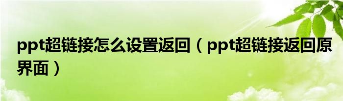 ppt超链接怎么设置返回（ppt超链接返回原界面）